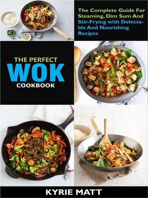 cover image of The Perfect Wok Cookbook; the Complete Guide For Steaming, Dim Sum and Stir-Frying with Delectable and Nourishing Recipes